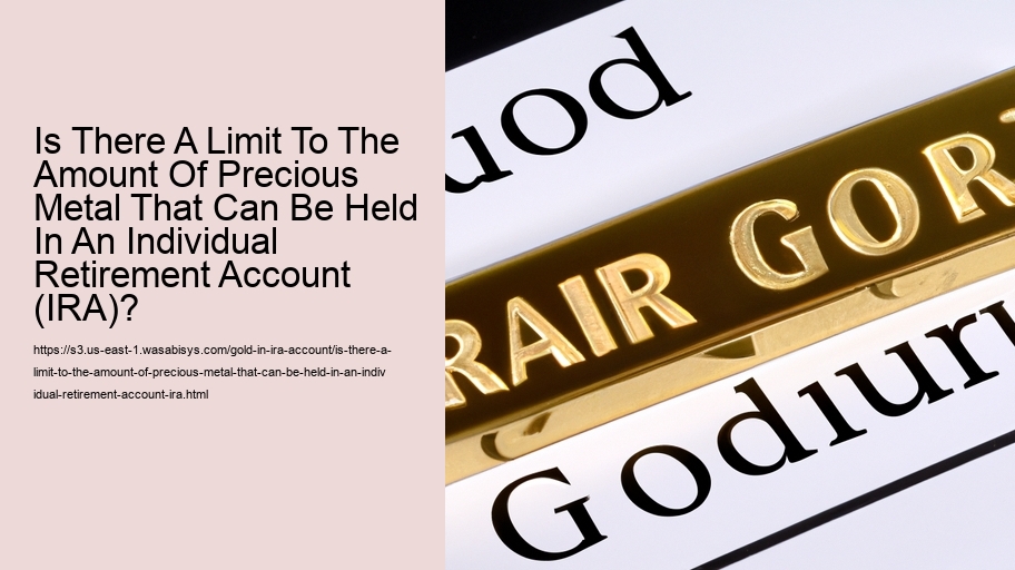 Is There A Limit To The Amount Of Precious Metal That Can Be Held In An Individual Retirement Account (IRA)?  